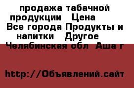 продажа табачной продукции › Цена ­ 45 - Все города Продукты и напитки » Другое   . Челябинская обл.,Аша г.